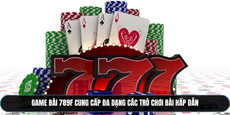 Game bài 789F cung cấp đa dạng các trò chơi bài hấp dẫn