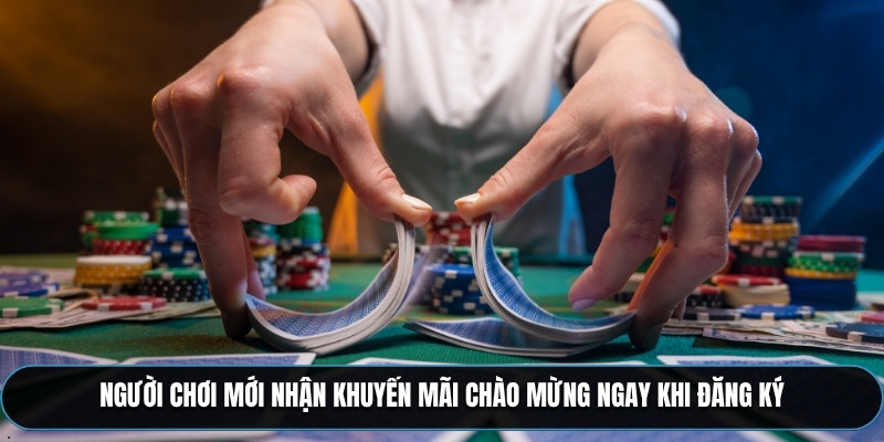 Người chơi mới nhận khuyến mãi chào mừng ngay khi đăng ký