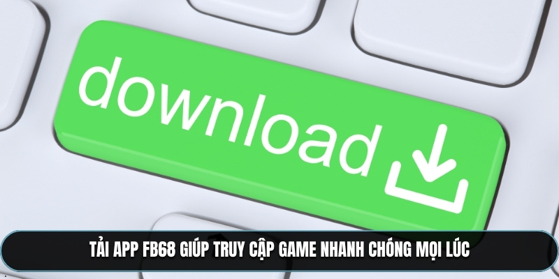 Tải App FB68 giúp truy cập game nhanh chóng mọi lúc